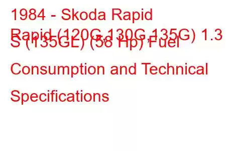 1984 - Skoda Rapid
Rapid (120G,130G,135G) 1.3 S (135GL) (58 Hp) Fuel Consumption and Technical Specifications