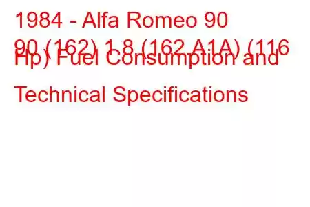 1984 - Alfa Romeo 90
90 (162) 1.8 (162.A1A) (116 Hp) Fuel Consumption and Technical Specifications