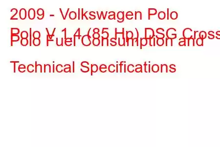 2009 - Volkswagen Polo
Polo V 1.4 (85 Hp) DSG Cross Polo Fuel Consumption and Technical Specifications