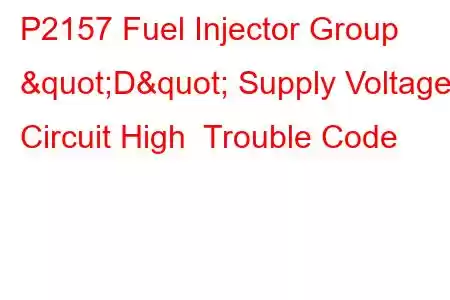  P2157 Fuel Injector Group "D" Supply Voltage Circuit High Trouble Code