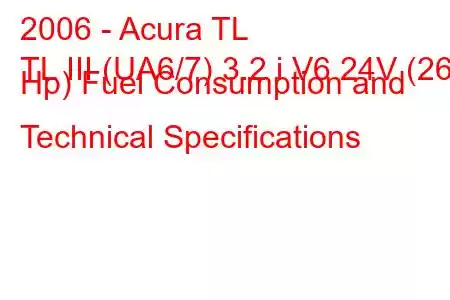 2006 - Acura TL
TL III (UA6/7) 3.2 i V6 24V (261 Hp) Fuel Consumption and Technical Specifications