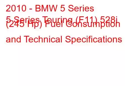 2010 - BMW 5 Series
5 Series Touring (F11) 528i (245 Hp) Fuel Consumption and Technical Specifications