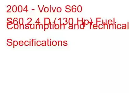 2004 - Volvo S60
S60 2.4 D (130 Hp) Fuel Consumption and Technical Specifications