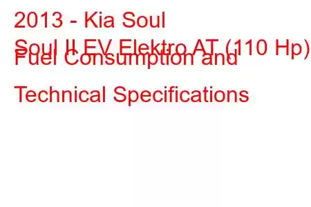 2013 - Kia Soul
Soul II EV Elektro AT (110 Hp) Fuel Consumption and Technical Specifications