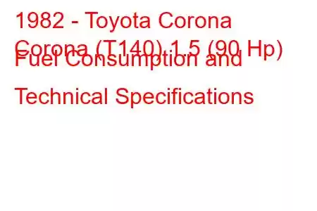 1982 - Toyota Corona
Corona (T140) 1.5 (90 Hp) Fuel Consumption and Technical Specifications