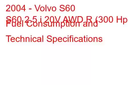 2004 - Volvo S60
S60 2.5 i 20V AWD R (300 Hp) Fuel Consumption and Technical Specifications