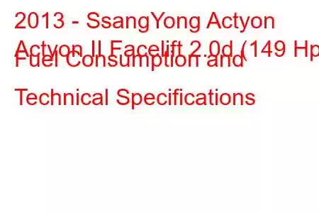 2013 - SsangYong Actyon
Actyon II Facelift 2.0d (149 Hp) Fuel Consumption and Technical Specifications