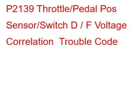 P2139 Throttle/Pedal Pos Sensor/Switch D / F Voltage Correlation Trouble Code