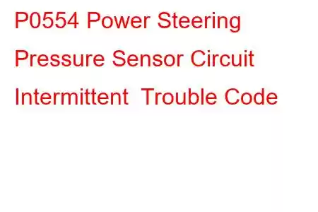 P0554 Power Steering Pressure Sensor Circuit Intermittent Trouble Code