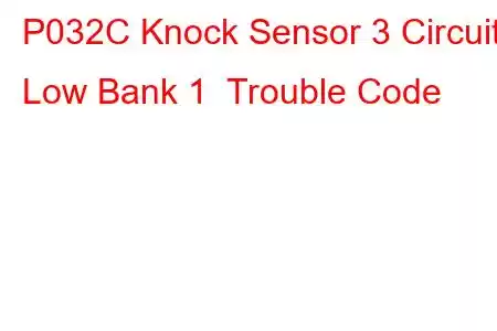 P032C Knock Sensor 3 Circuit Low Bank 1 Trouble Code