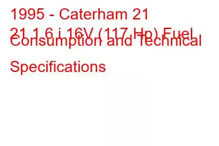 1995 - Caterham 21
21 1.6 i 16V (117 Hp) Fuel Consumption and Technical Specifications