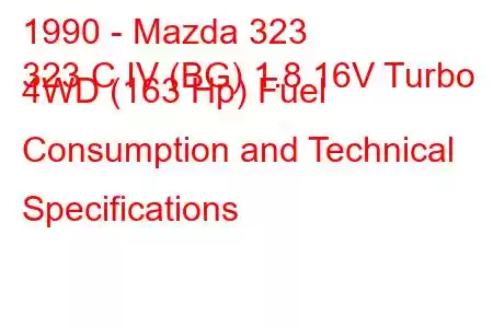 1990 - Mazda 323
323 C IV (BG) 1.8 16V Turbo 4WD (163 Hp) Fuel Consumption and Technical Specifications