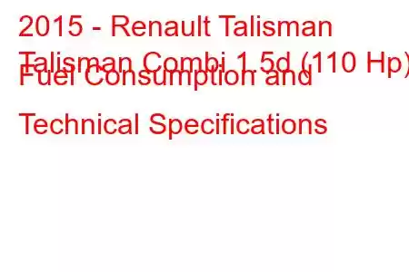 2015 - Renault Talisman
Talisman Combi 1.5d (110 Hp) Fuel Consumption and Technical Specifications