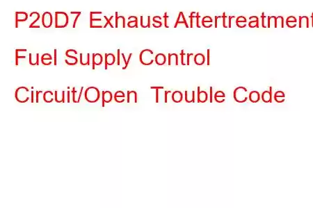 P20D7 Exhaust Aftertreatment Fuel Supply Control Circuit/Open Trouble Code