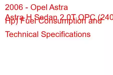 2006 - Opel Astra
Astra H Sedan 2.0T OPC (240 Hp) Fuel Consumption and Technical Specifications