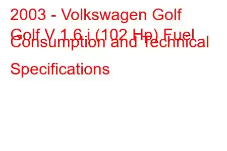 2003 - Volkswagen Golf
Golf V 1.6 i (102 Hp) Fuel Consumption and Technical Specifications