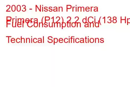 2003 - Nissan Primera
Primera (P12) 2.2 dCi (138 Hp) Fuel Consumption and Technical Specifications