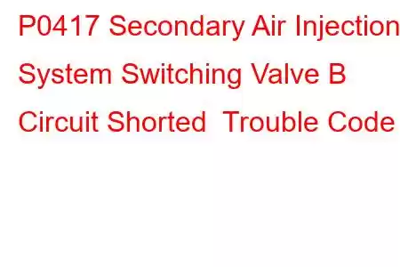 P0417 Secondary Air Injection System Switching Valve B Circuit Shorted Trouble Code