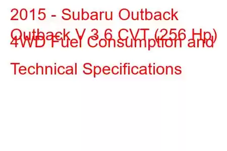 2015 - Subaru Outback
Outback V 3.6 CVT (256 Hp) 4WD Fuel Consumption and Technical Specifications