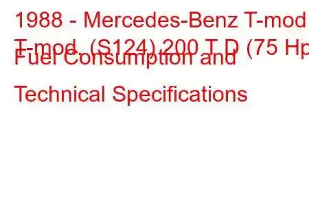 1988 - Mercedes-Benz T-mod.
T-mod. (S124) 200 T D (75 Hp) Fuel Consumption and Technical Specifications