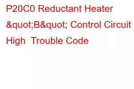 P20C0 Reductant Heater "B" Control Circuit High Trouble Code