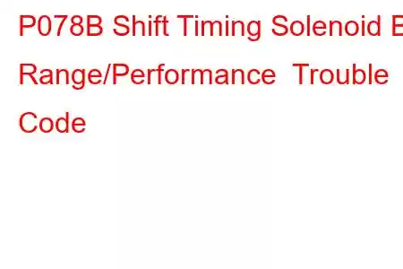 P078B Shift Timing Solenoid B Range/Performance Trouble Code