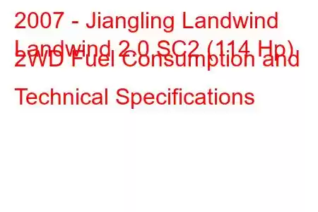 2007 - Jiangling Landwind
Landwind 2.0 SC2 (114 Hp) 2WD Fuel Consumption and Technical Specifications