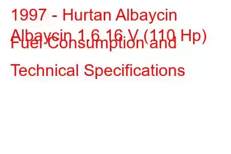 1997 - Hurtan Albaycin
Albaycin 1.6 16 V (110 Hp) Fuel Consumption and Technical Specifications