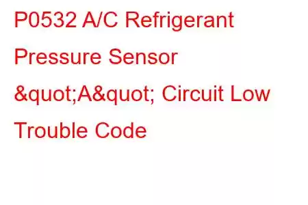 P0532 A/C Refrigerant Pressure Sensor "A" Circuit Low Trouble Code