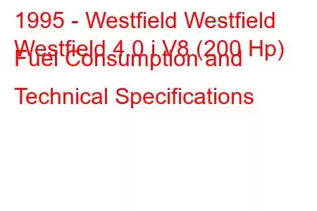 1995 - Westfield Westfield
Westfield 4.0 i V8 (200 Hp) Fuel Consumption and Technical Specifications