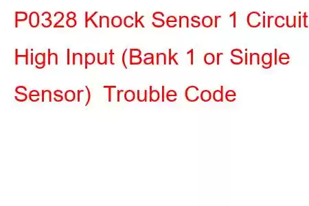 P0328 Knock Sensor 1 Circuit High Input (Bank 1 or Single Sensor) Trouble Code