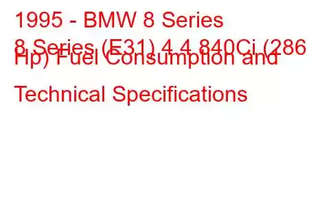 1995 - BMW 8 Series
8 Series (E31) 4.4 840Ci (286 Hp) Fuel Consumption and Technical Specifications