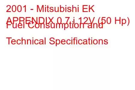 2001 - Mitsubishi EK
APPENDIX 0.7 i 12V (50 Hp) Fuel Consumption and Technical Specifications