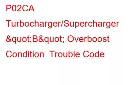 P02CA Turbocharger/Supercharger "B" Overboost Condition Trouble Code