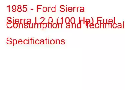 1985 - Ford Sierra
Sierra I 2.0 (100 Hp) Fuel Consumption and Technical Specifications