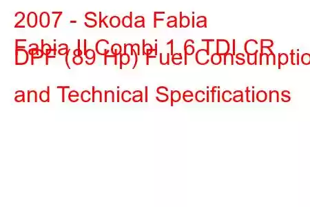 2007 - Skoda Fabia
Fabia II Combi 1.6 TDI CR DPF (89 Hp) Fuel Consumption and Technical Specifications