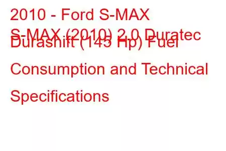 2010 - Ford S-MAX
S-MAX (2010) 2.0 Duratec Durashift (145 Hp) Fuel Consumption and Technical Specifications