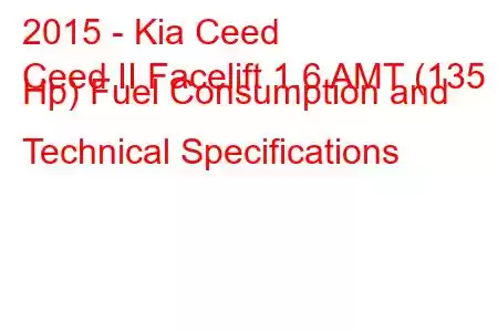 2015 - Kia Ceed
Ceed II Facelift 1.6 AMT (135 Hp) Fuel Consumption and Technical Specifications