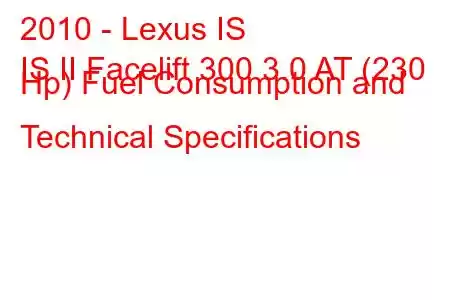 2010 - Lexus IS
IS II Facelift 300 3.0 AT (230 Hp) Fuel Consumption and Technical Specifications