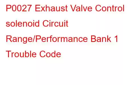 P0027 Exhaust Valve Control solenoid Circuit Range/Performance Bank 1 Trouble Code