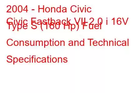 2004 - Honda Civic
Civic Fastback VII 2.0 i 16V Type S (160 Hp) Fuel Consumption and Technical Specifications