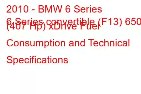 2010 - BMW 6 Series
6 Series convertible (F13) 650i (407 Hp) xDrive Fuel Consumption and Technical Specifications