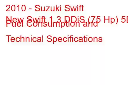 2010 - Suzuki Swift
New Swift 1.3 DDiS (75 Hp) 5D Fuel Consumption and Technical Specifications