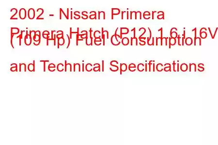 2002 - Nissan Primera
Primera Hatch (P12) 1.6 i 16V (109 Hp) Fuel Consumption and Technical Specifications