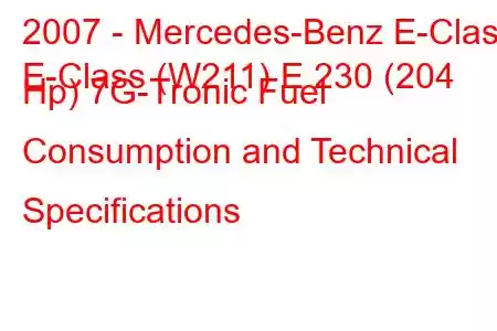 2007 - Mercedes-Benz E-Class
E-Class (W211) E 230 (204 Hp) 7G-Tronic Fuel Consumption and Technical Specifications