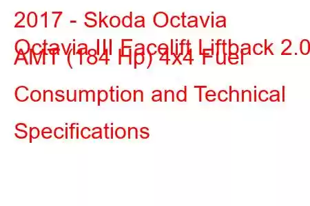 2017 - Skoda Octavia
Octavia III Facelift Liftback 2.0d AMT (184 Hp) 4x4 Fuel Consumption and Technical Specifications