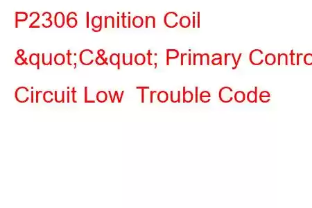 P2306 Ignition Coil "C" Primary Control Circuit Low Trouble Code