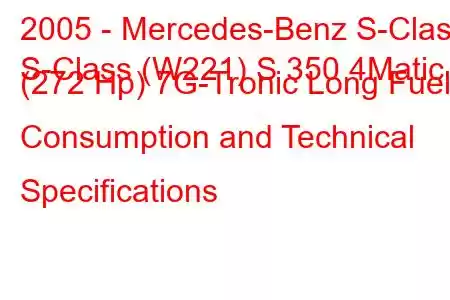 2005 - Mercedes-Benz S-Class
S-Class (W221) S 350 4Matic (272 Hp) 7G-Tronic Long Fuel Consumption and Technical Specifications