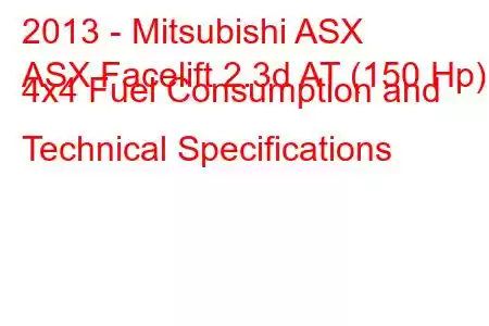 2013 - Mitsubishi ASX
ASX Facelift 2.3d AT (150 Hp) 4x4 Fuel Consumption and Technical Specifications