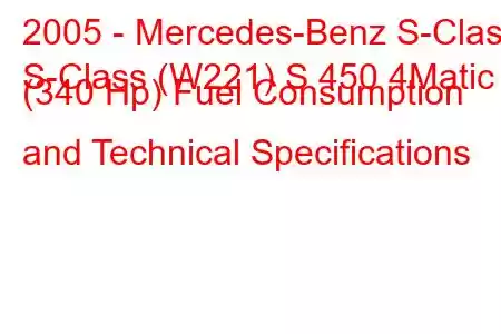 2005 - Mercedes-Benz S-Class
S-Class (W221) S 450 4Matic (340 Hp) Fuel Consumption and Technical Specifications